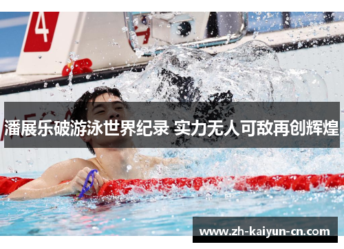 潘展乐破游泳世界纪录 实力无人可敌再创辉煌