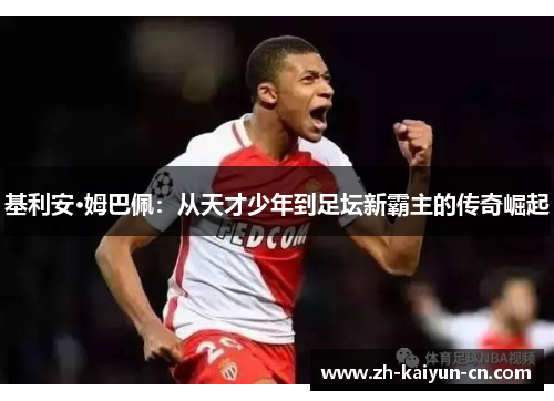 基利安·姆巴佩：从天才少年到足坛新霸主的传奇崛起