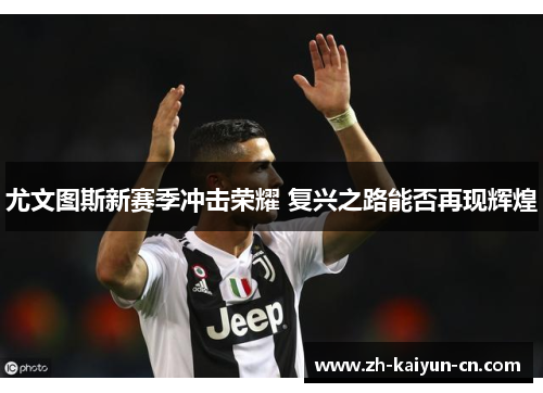 尤文图斯新赛季冲击荣耀 复兴之路能否再现辉煌
