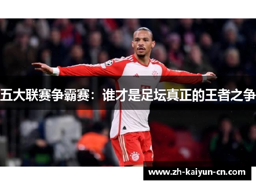 五大联赛争霸赛：谁才是足坛真正的王者之争