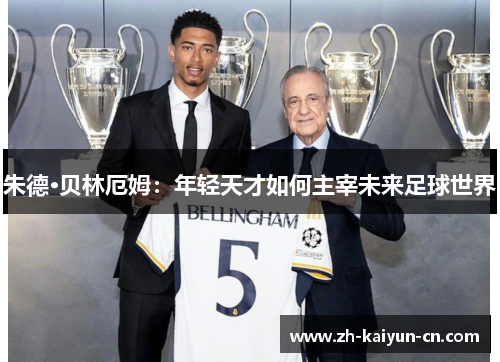朱德·贝林厄姆：年轻天才如何主宰未来足球世界