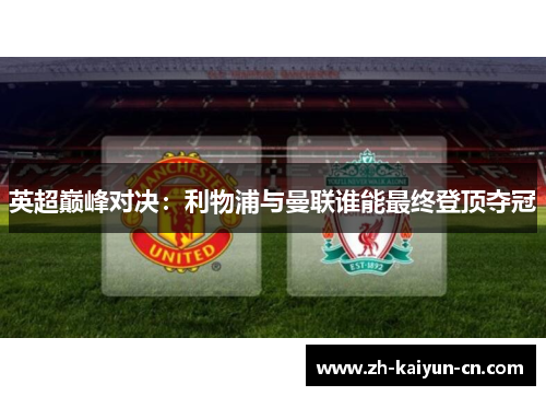 英超巅峰对决：利物浦与曼联谁能最终登顶夺冠