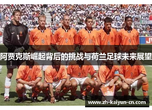 阿贾克斯崛起背后的挑战与荷兰足球未来展望