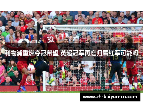 利物浦重燃夺冠希望 英超冠军再度归属红军可能吗