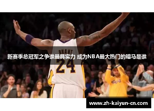 新赛季总冠军之争谁最具实力 成为NBA最大热门的暗马是谁