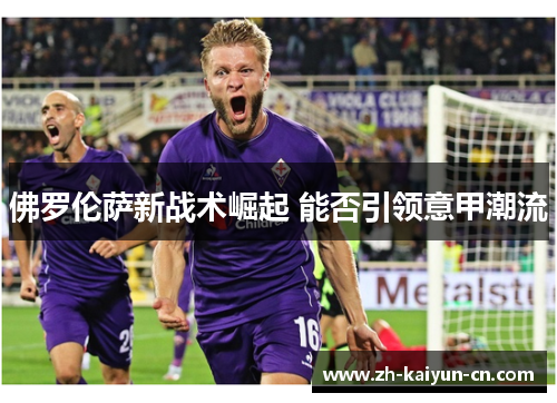 佛罗伦萨新战术崛起 能否引领意甲潮流