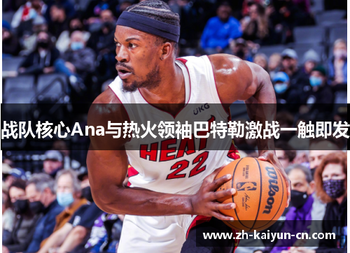 战队核心Ana与热火领袖巴特勒激战一触即发