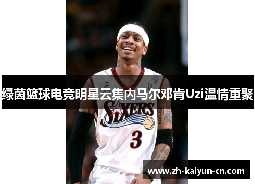 绿茵篮球电竞明星云集内马尔邓肯Uzi温情重聚