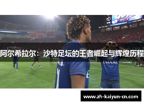 阿尔希拉尔：沙特足坛的王者崛起与辉煌历程
