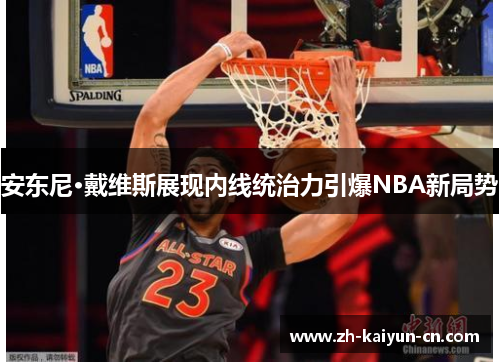 安东尼·戴维斯展现内线统治力引爆NBA新局势