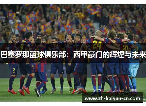 巴塞罗那篮球俱乐部：西甲豪门的辉煌与未来