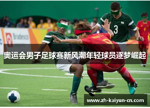 奥运会男子足球赛新风潮年轻球员逐梦崛起