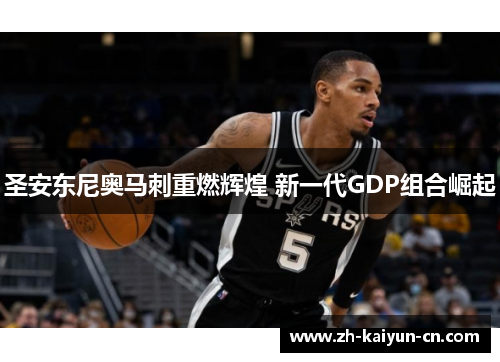 圣安东尼奥马刺重燃辉煌 新一代GDP组合崛起