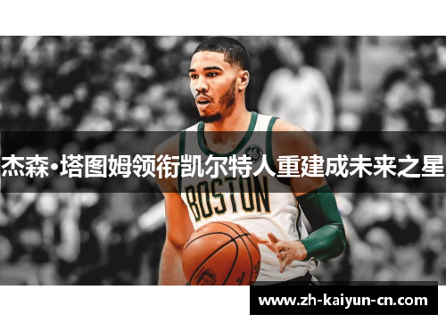 杰森·塔图姆领衔凯尔特人重建成未来之星