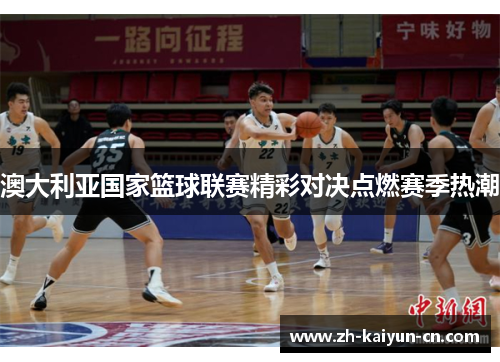 澳大利亚国家篮球联赛精彩对决点燃赛季热潮