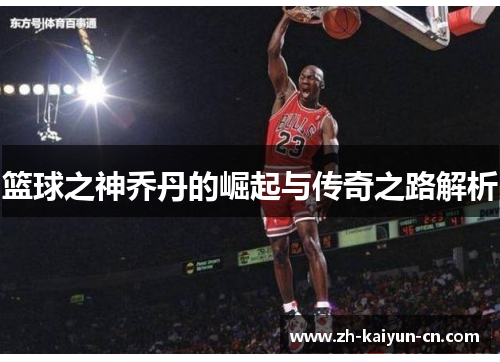 篮球之神乔丹的崛起与传奇之路解析