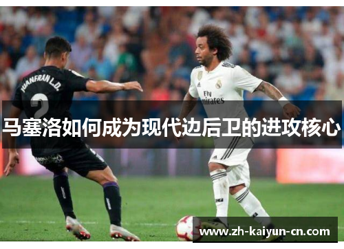 马塞洛如何成为现代边后卫的进攻核心