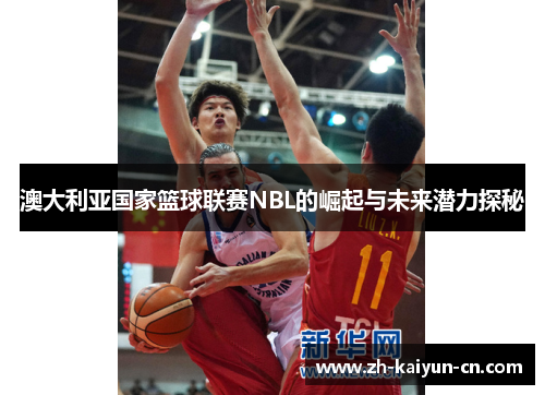 澳大利亚国家篮球联赛NBL的崛起与未来潜力探秘