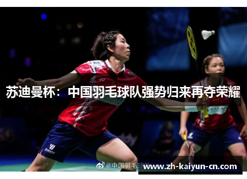 苏迪曼杯：中国羽毛球队强势归来再夺荣耀
