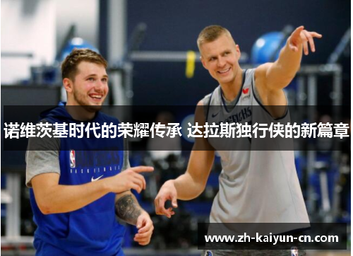 诺维茨基时代的荣耀传承 达拉斯独行侠的新篇章