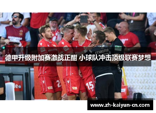 德甲升级附加赛激战正酣 小球队冲击顶级联赛梦想