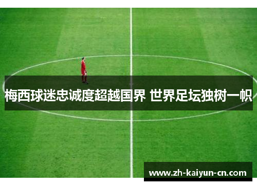 梅西球迷忠诚度超越国界 世界足坛独树一帜