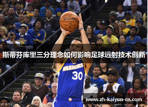 斯蒂芬库里三分理念如何影响足球远射技术创新