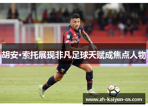 胡安·索托展现非凡足球天赋成焦点人物