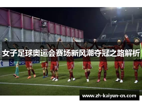 女子足球奥运会赛场新风潮夺冠之路解析