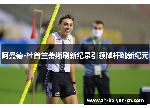 阿曼德·杜普兰蒂斯刷新纪录引领撑杆跳新纪元