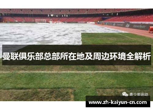 曼联俱乐部总部所在地及周边环境全解析