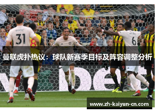 曼联虎扑热议：球队新赛季目标及阵容调整分析