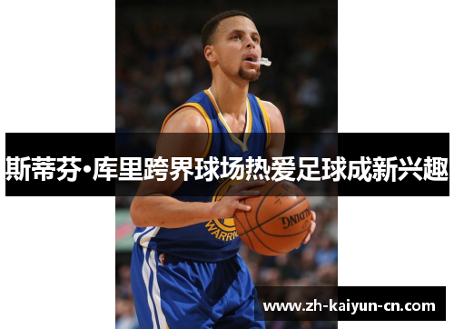 斯蒂芬·库里跨界球场热爱足球成新兴趣