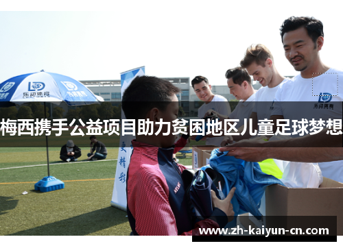 梅西携手公益项目助力贫困地区儿童足球梦想 梅西携手公益项目助力贫困地区儿童足球梦想