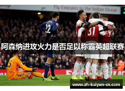 阿森纳进攻火力是否足以称霸英超联赛 阿森纳进攻火力是否足以称霸英超联赛