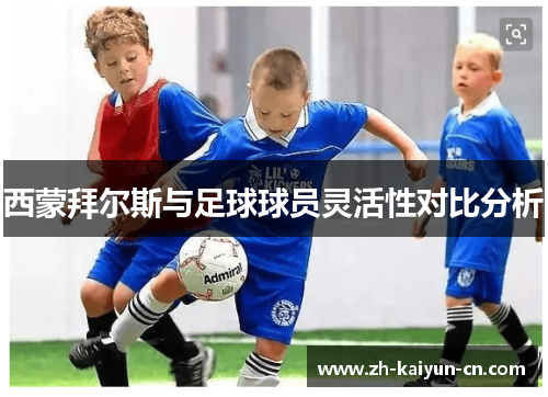 西蒙拜尔斯与足球球员灵活性对比分析 西蒙拜尔斯与足球球员灵活性对比分析