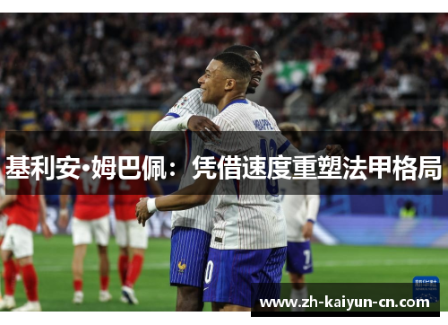 基利安·姆巴佩:凭借速度重塑法甲格局 基利安·姆巴佩:凭借速度重塑法甲格局