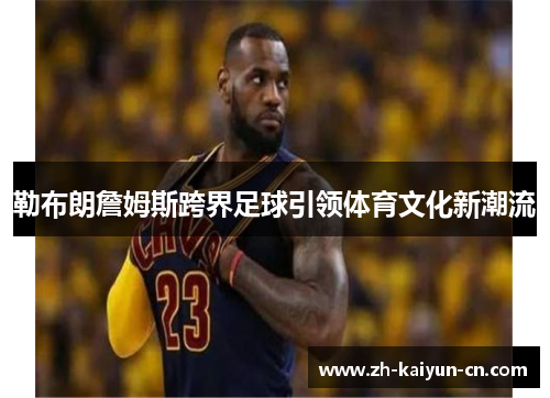 勒布朗詹姆斯跨界足球引领体育文化新潮流