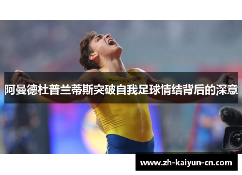 阿曼德杜普兰蒂斯突破自我足球情结背后的深意