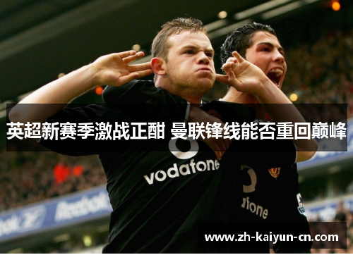 英超新赛季激战正酣 曼联锋线能否重回巅峰 英超新赛季激战正酣 曼联锋线能否重回巅峰