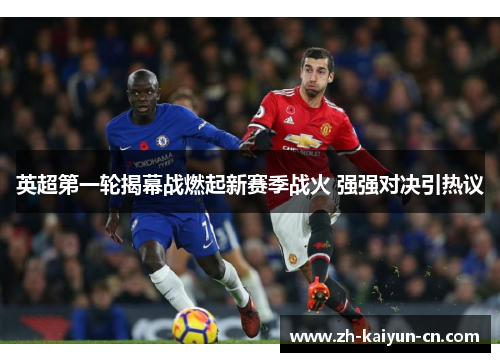 英超第一轮揭幕战燃起新赛季战火 强强对决引热议 英超第一轮揭幕战燃起新赛季战火 强强对决引热议