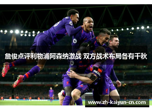 詹俊点评利物浦阿森纳激战 双方战术布局各有千秋 詹俊点评利物浦阿森纳激战 双方战术布局各有千秋