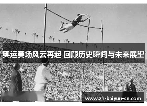 奥运赛场风云再起 回顾历史瞬间与未来展望 奥运赛场风云再起 回顾历史瞬间与未来展望