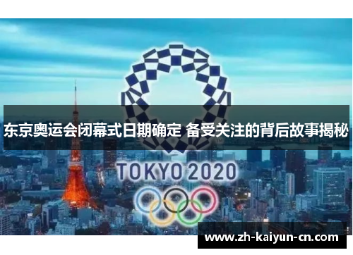 东京奥运会闭幕式日期确定 备受关注的背后故事揭秘 东京奥运会闭幕式日期确定 备受关注的背后故事揭秘